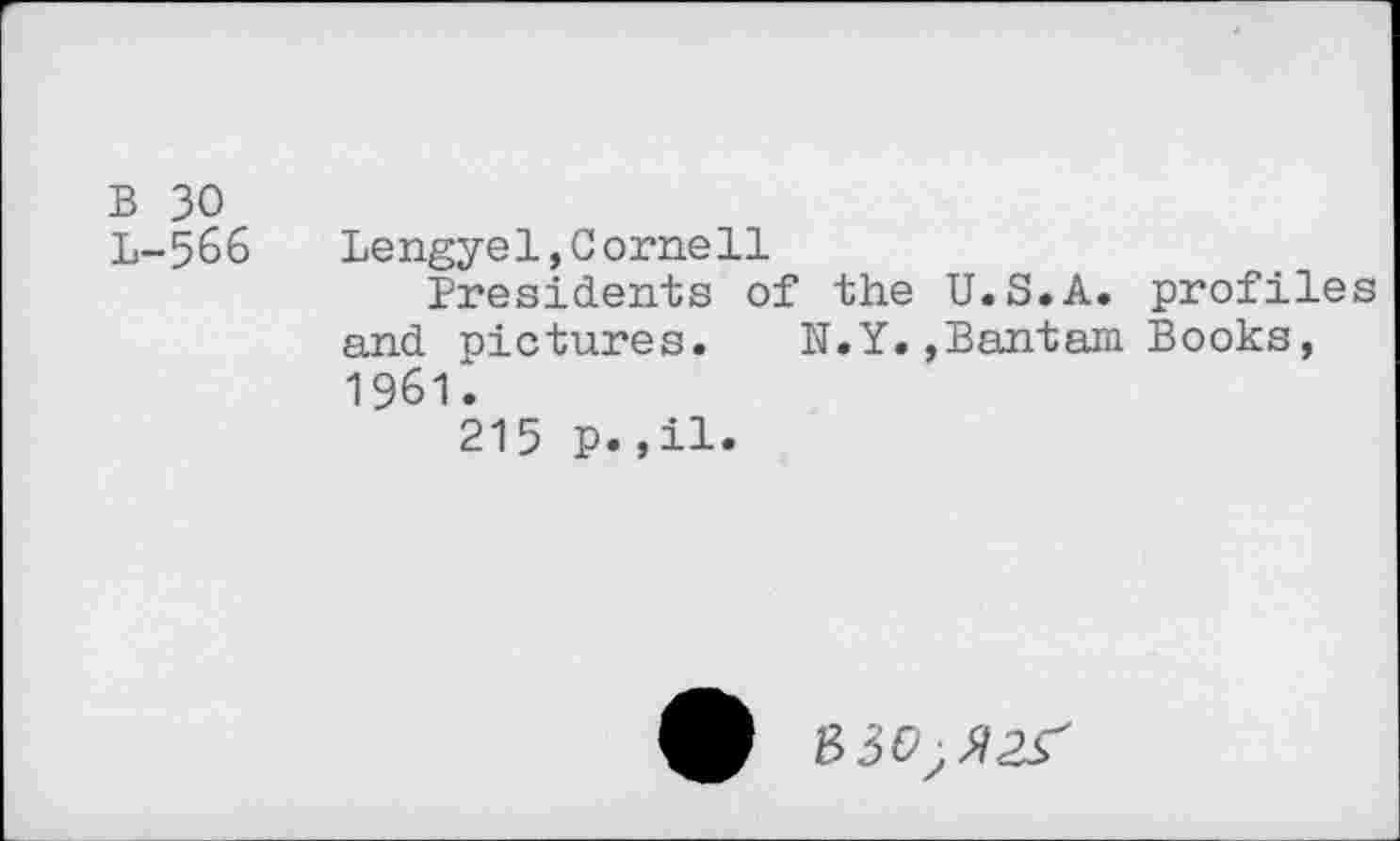 ﻿b 30 L-566
Lengyel,Cornell
Presidents of the U.S.A, profiles and pictures. N.Y.»Bantam Books, 1961.
215 p.,il.
830^2^